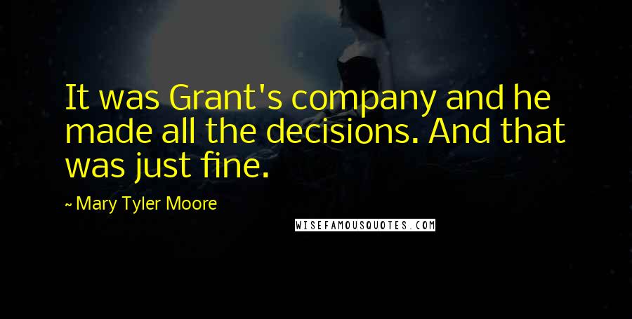 Mary Tyler Moore Quotes: It was Grant's company and he made all the decisions. And that was just fine.