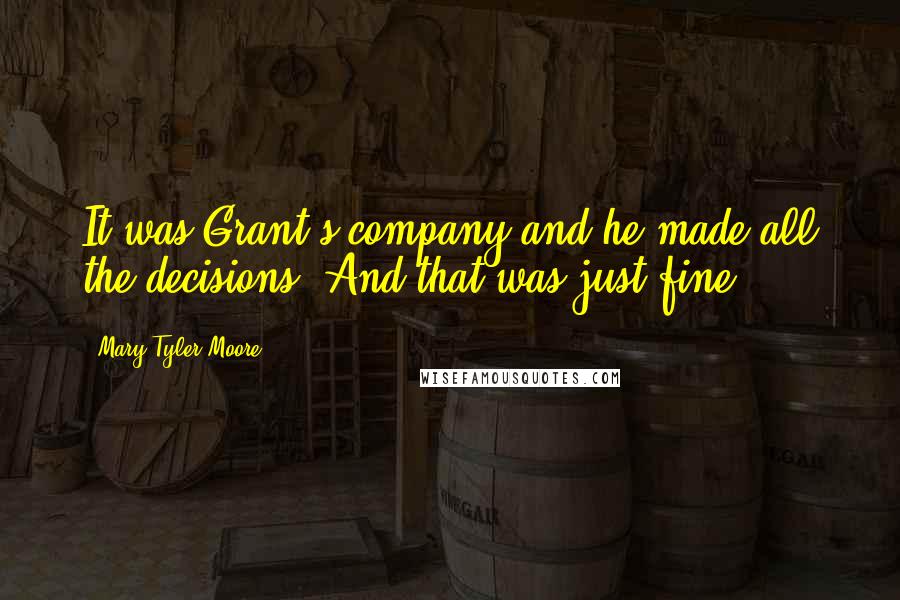 Mary Tyler Moore Quotes: It was Grant's company and he made all the decisions. And that was just fine.