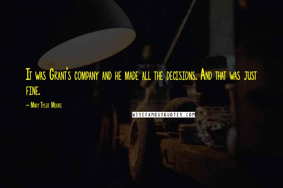 Mary Tyler Moore Quotes: It was Grant's company and he made all the decisions. And that was just fine.