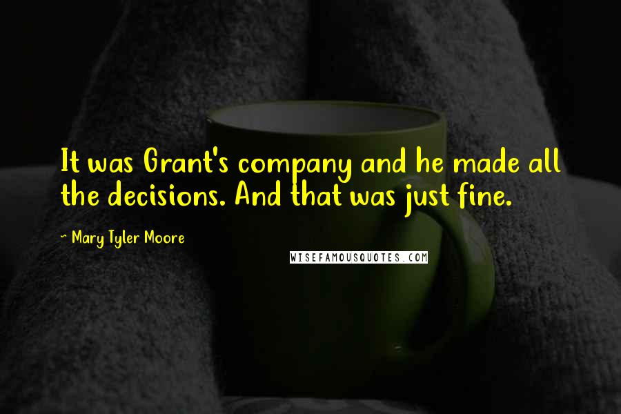 Mary Tyler Moore Quotes: It was Grant's company and he made all the decisions. And that was just fine.