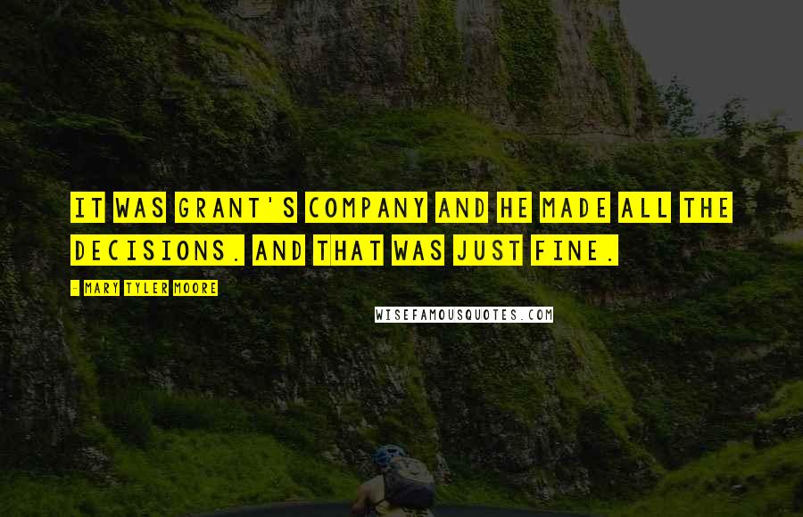 Mary Tyler Moore Quotes: It was Grant's company and he made all the decisions. And that was just fine.