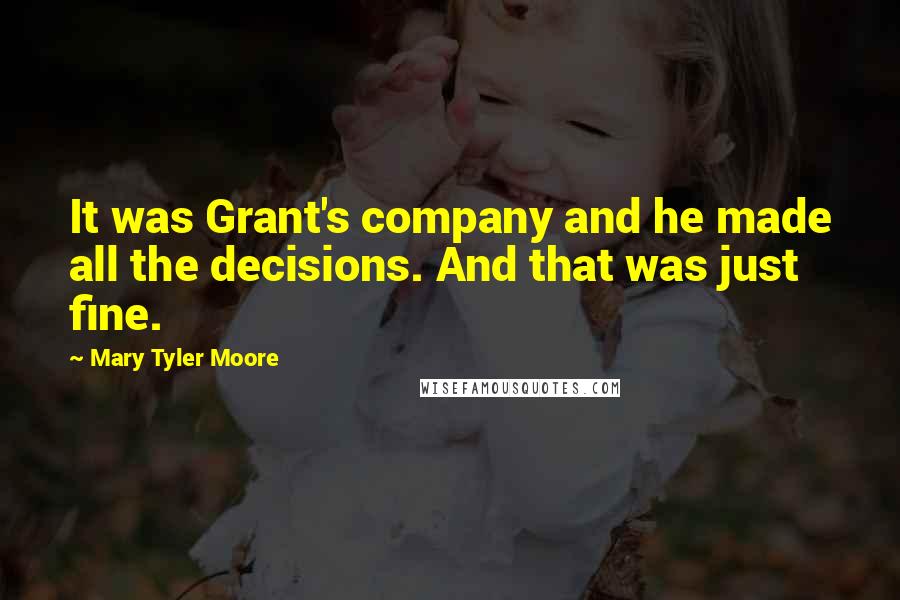 Mary Tyler Moore Quotes: It was Grant's company and he made all the decisions. And that was just fine.