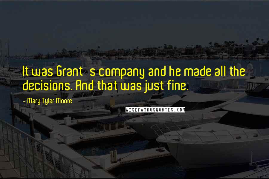 Mary Tyler Moore Quotes: It was Grant's company and he made all the decisions. And that was just fine.