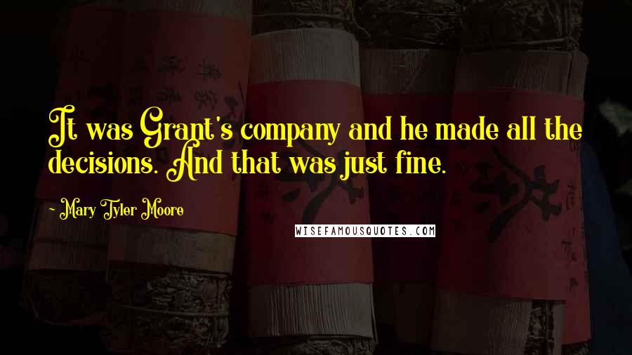 Mary Tyler Moore Quotes: It was Grant's company and he made all the decisions. And that was just fine.