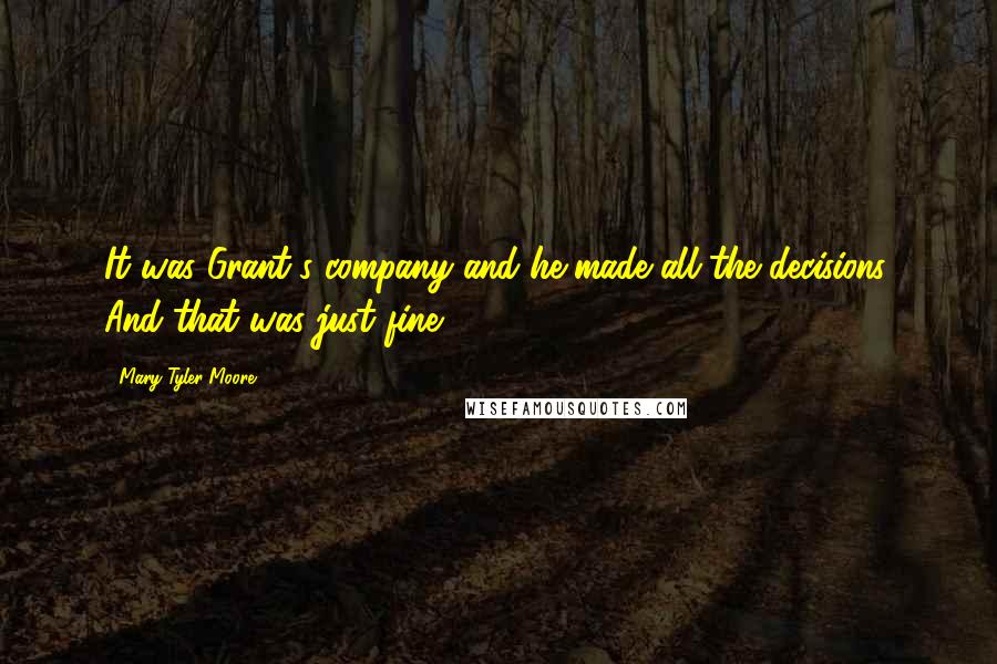 Mary Tyler Moore Quotes: It was Grant's company and he made all the decisions. And that was just fine.