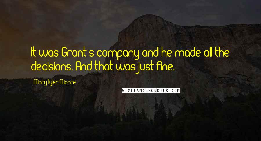 Mary Tyler Moore Quotes: It was Grant's company and he made all the decisions. And that was just fine.