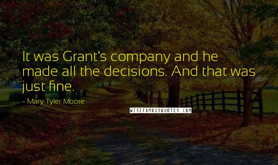 Mary Tyler Moore Quotes: It was Grant's company and he made all the decisions. And that was just fine.