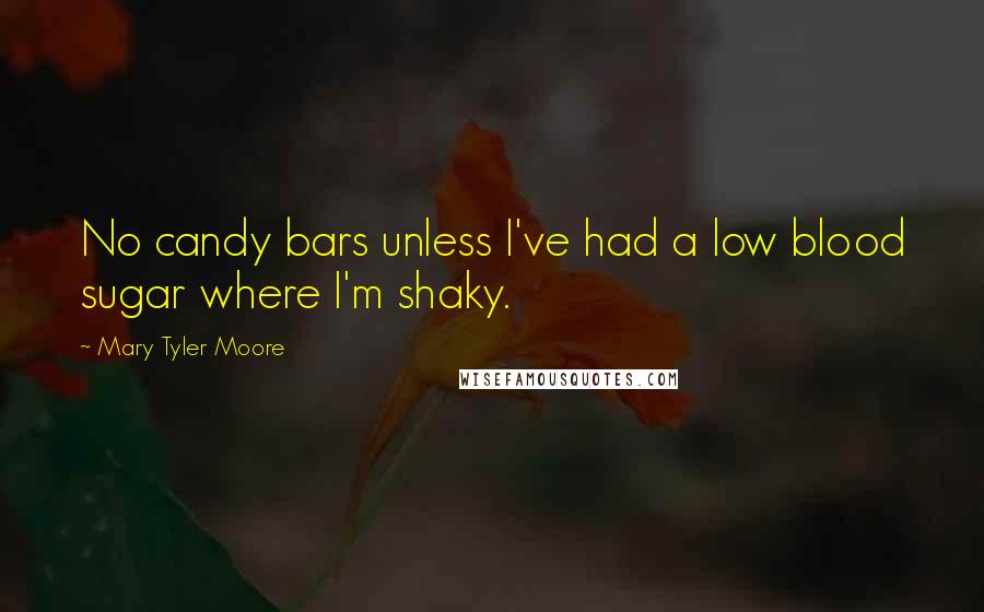 Mary Tyler Moore Quotes: No candy bars unless I've had a low blood sugar where I'm shaky.