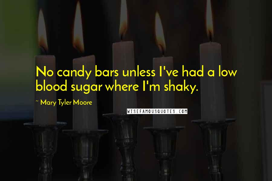Mary Tyler Moore Quotes: No candy bars unless I've had a low blood sugar where I'm shaky.