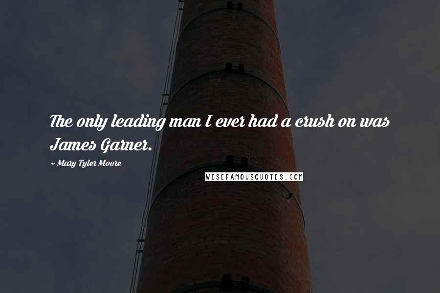 Mary Tyler Moore Quotes: The only leading man I ever had a crush on was James Garner.