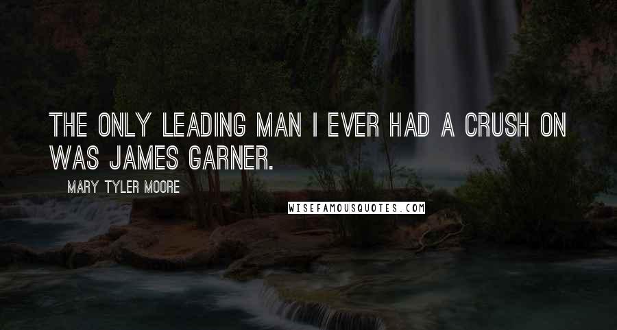 Mary Tyler Moore Quotes: The only leading man I ever had a crush on was James Garner.