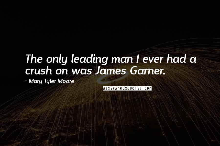 Mary Tyler Moore Quotes: The only leading man I ever had a crush on was James Garner.