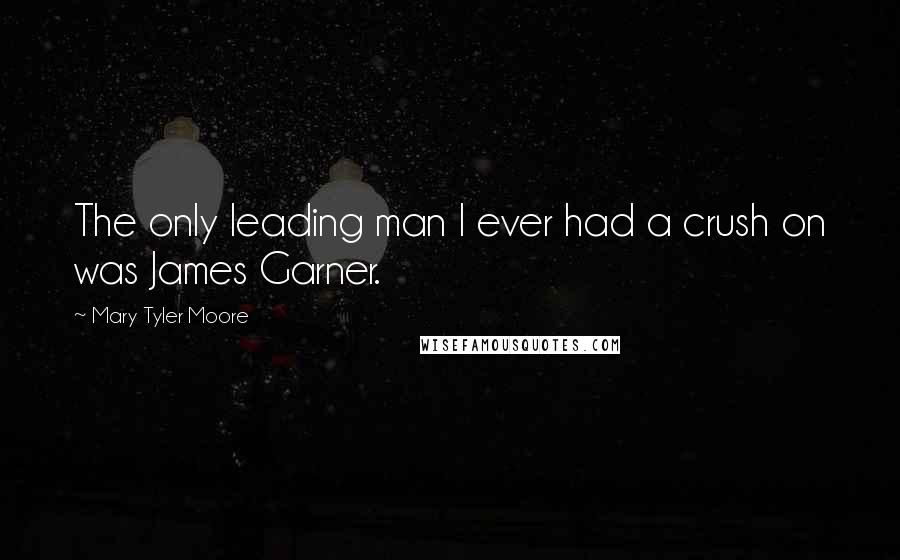 Mary Tyler Moore Quotes: The only leading man I ever had a crush on was James Garner.