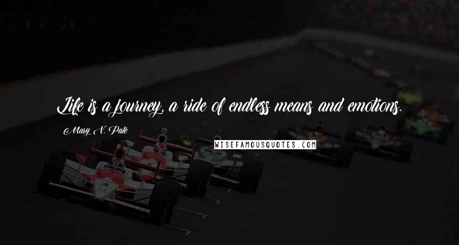 Mary V. Pate Quotes: Life is a journey, a ride of endless means and emotions.