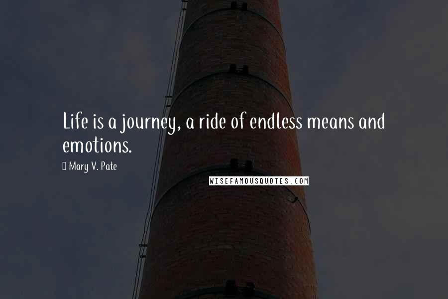 Mary V. Pate Quotes: Life is a journey, a ride of endless means and emotions.