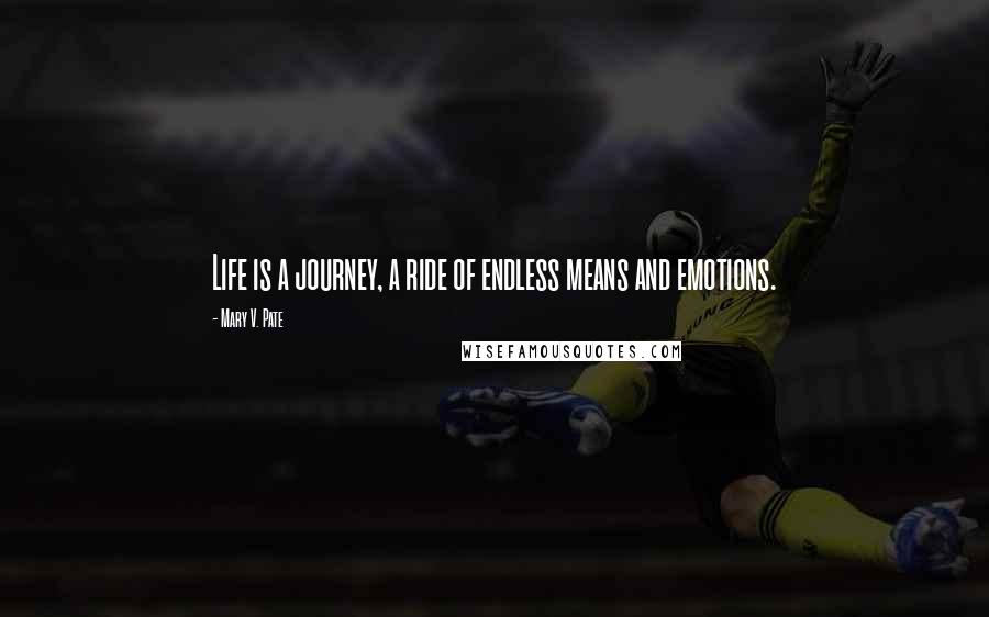 Mary V. Pate Quotes: Life is a journey, a ride of endless means and emotions.