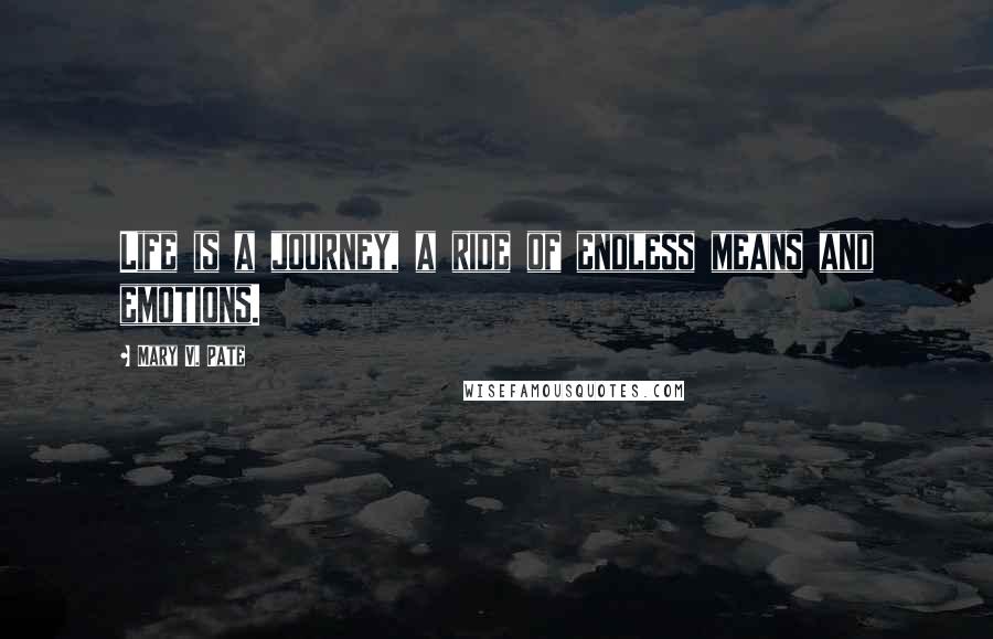 Mary V. Pate Quotes: Life is a journey, a ride of endless means and emotions.