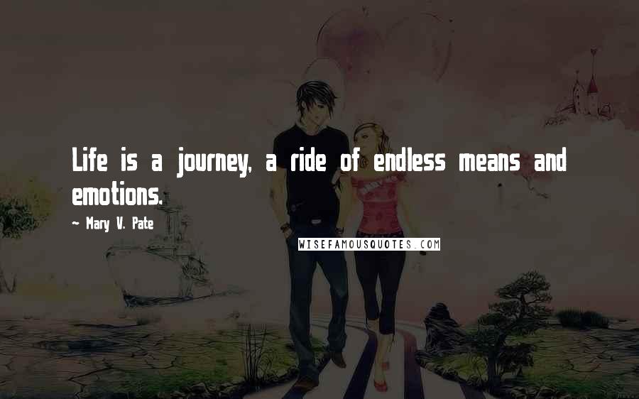 Mary V. Pate Quotes: Life is a journey, a ride of endless means and emotions.