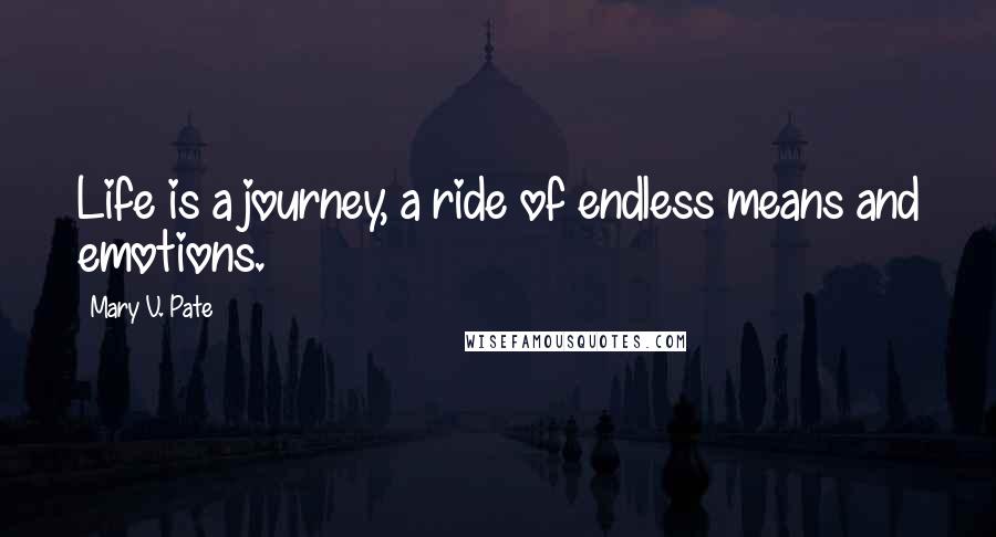 Mary V. Pate Quotes: Life is a journey, a ride of endless means and emotions.
