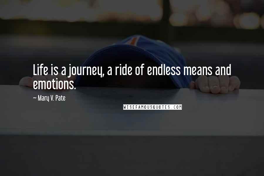 Mary V. Pate Quotes: Life is a journey, a ride of endless means and emotions.