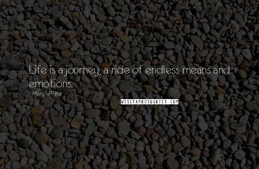 Mary V. Pate Quotes: Life is a journey, a ride of endless means and emotions.