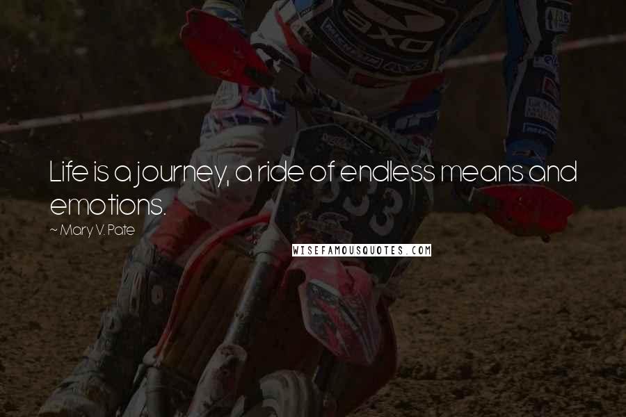 Mary V. Pate Quotes: Life is a journey, a ride of endless means and emotions.