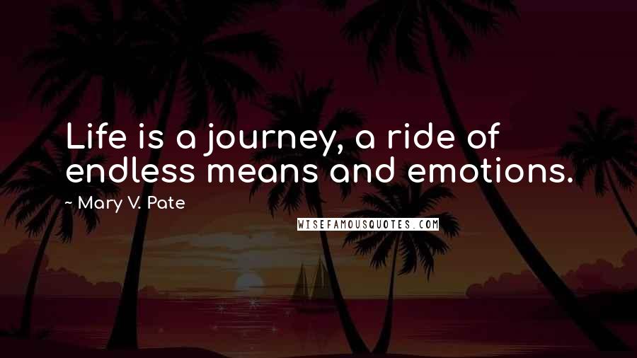 Mary V. Pate Quotes: Life is a journey, a ride of endless means and emotions.