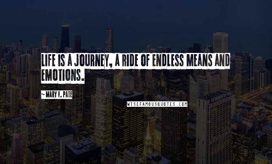 Mary V. Pate Quotes: Life is a journey, a ride of endless means and emotions.