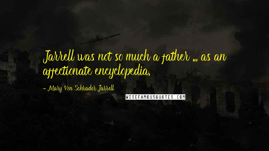 Mary Von Schrader Jarrell Quotes: Jarrell was not so much a father ... as an affectionate encyclopedia.