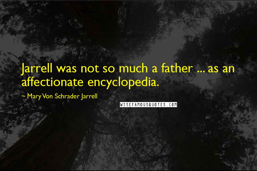 Mary Von Schrader Jarrell Quotes: Jarrell was not so much a father ... as an affectionate encyclopedia.