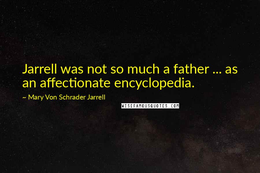 Mary Von Schrader Jarrell Quotes: Jarrell was not so much a father ... as an affectionate encyclopedia.