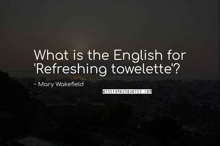 Mary Wakefield Quotes: What is the English for 'Refreshing towelette'?