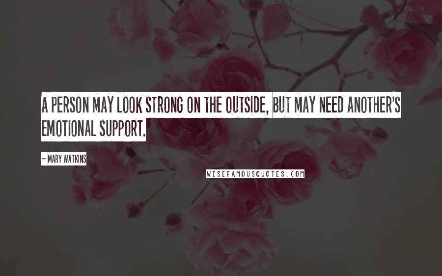 Mary Watkins Quotes: A person may look strong on the outside, but may need another's emotional support.