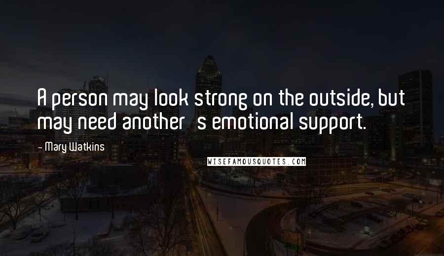 Mary Watkins Quotes: A person may look strong on the outside, but may need another's emotional support.