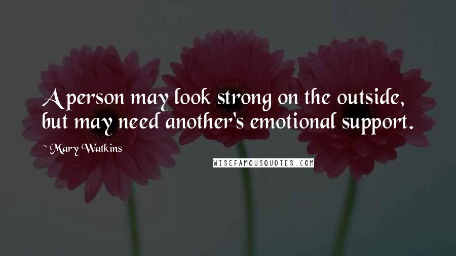 Mary Watkins Quotes: A person may look strong on the outside, but may need another's emotional support.