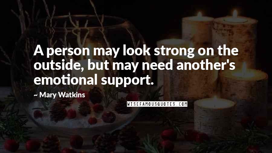 Mary Watkins Quotes: A person may look strong on the outside, but may need another's emotional support.
