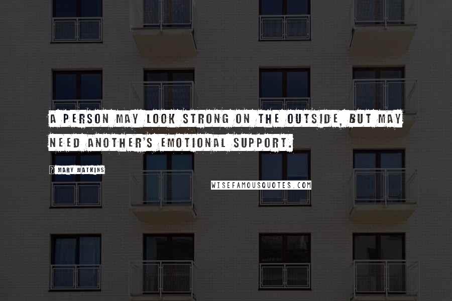 Mary Watkins Quotes: A person may look strong on the outside, but may need another's emotional support.