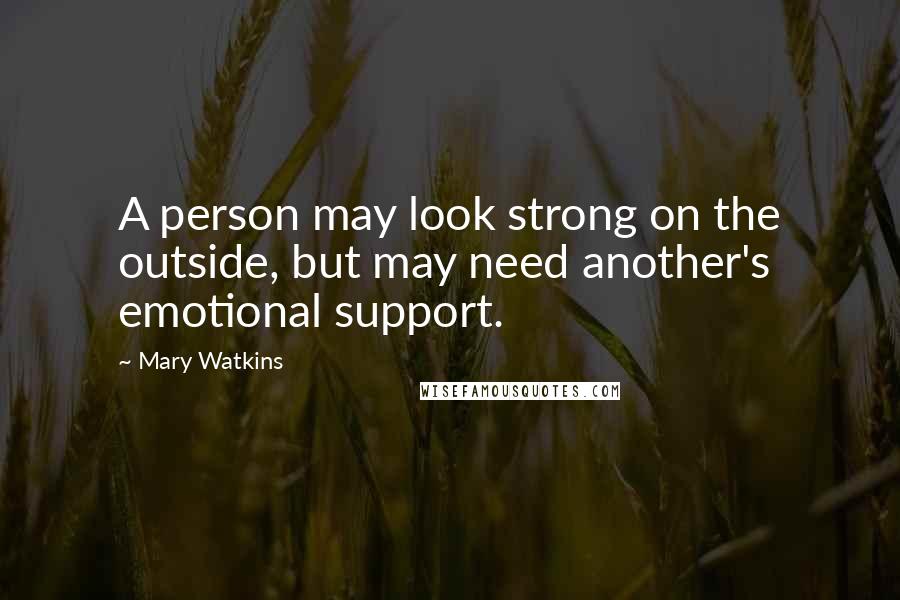 Mary Watkins Quotes: A person may look strong on the outside, but may need another's emotional support.