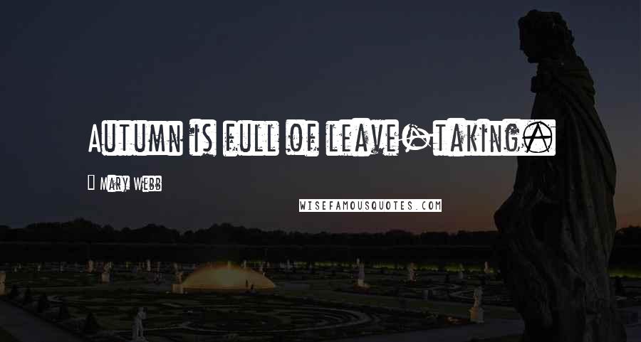 Mary Webb Quotes: Autumn is full of leave-taking.