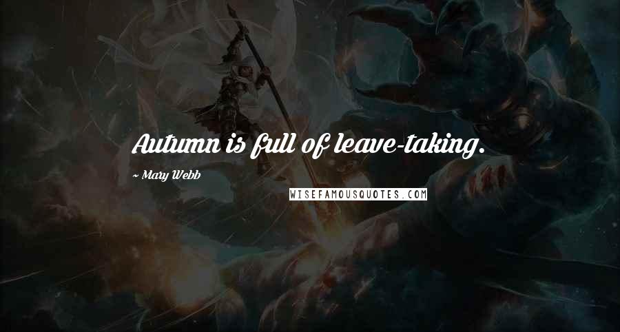 Mary Webb Quotes: Autumn is full of leave-taking.