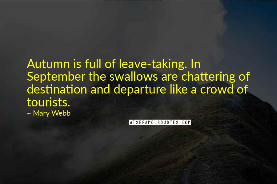 Mary Webb Quotes: Autumn is full of leave-taking. In September the swallows are chattering of destination and departure like a crowd of tourists.