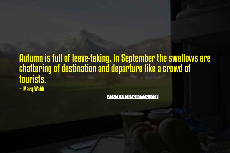 Mary Webb Quotes: Autumn is full of leave-taking. In September the swallows are chattering of destination and departure like a crowd of tourists.