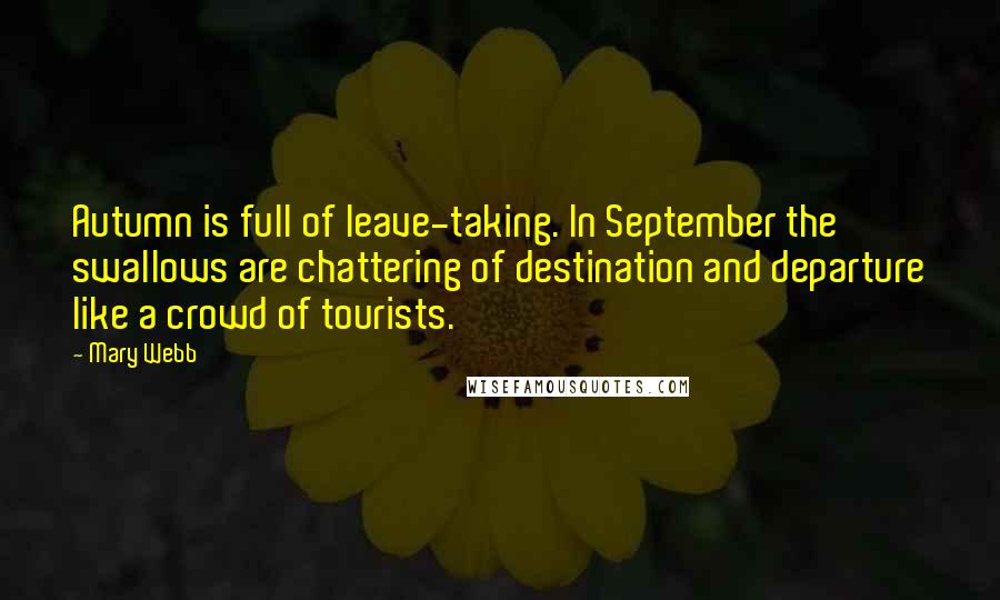 Mary Webb Quotes: Autumn is full of leave-taking. In September the swallows are chattering of destination and departure like a crowd of tourists.