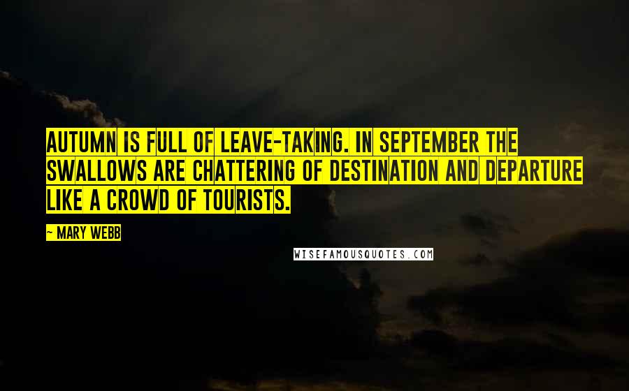 Mary Webb Quotes: Autumn is full of leave-taking. In September the swallows are chattering of destination and departure like a crowd of tourists.