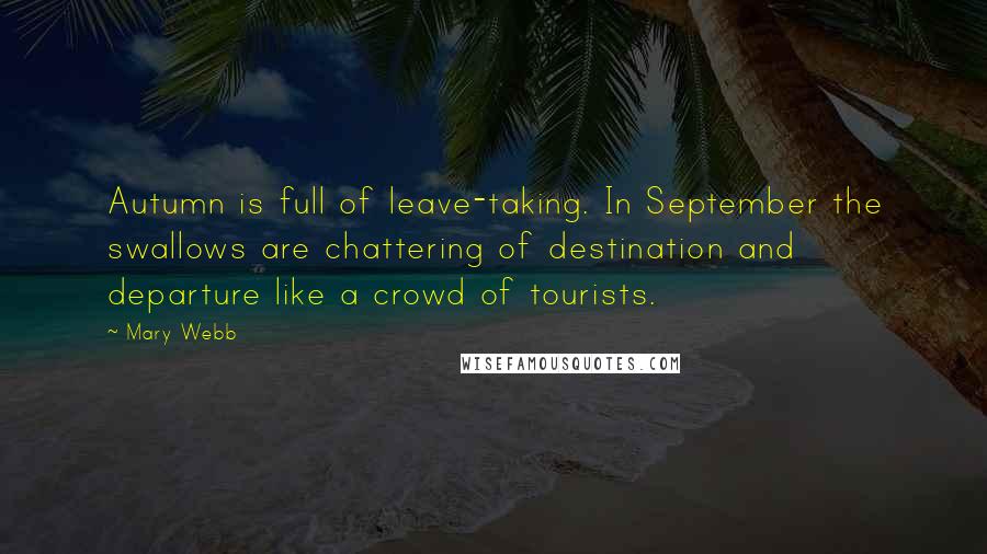 Mary Webb Quotes: Autumn is full of leave-taking. In September the swallows are chattering of destination and departure like a crowd of tourists.