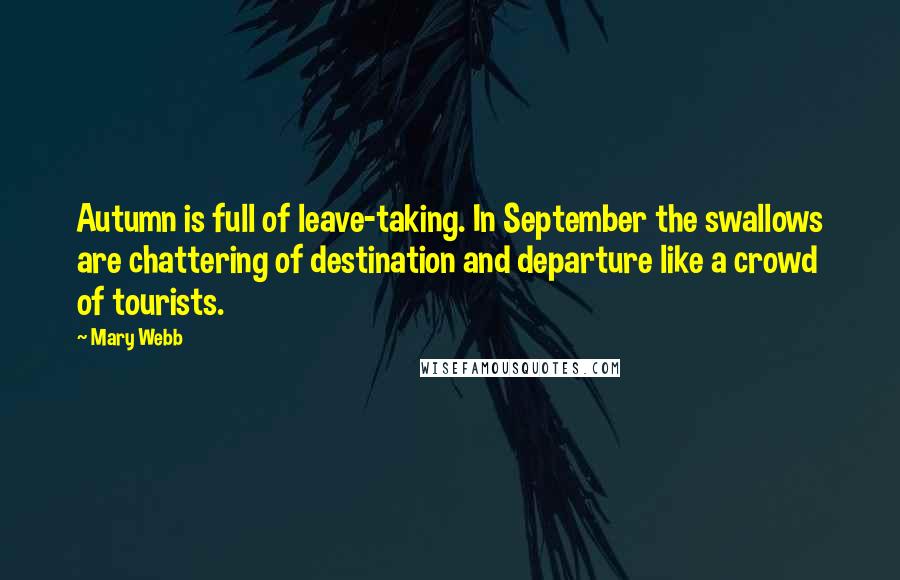 Mary Webb Quotes: Autumn is full of leave-taking. In September the swallows are chattering of destination and departure like a crowd of tourists.