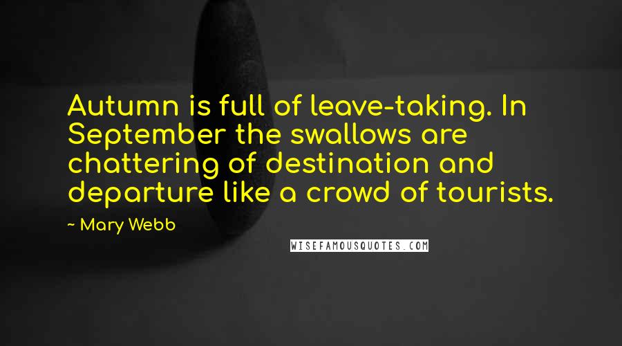 Mary Webb Quotes: Autumn is full of leave-taking. In September the swallows are chattering of destination and departure like a crowd of tourists.