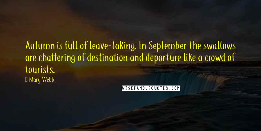 Mary Webb Quotes: Autumn is full of leave-taking. In September the swallows are chattering of destination and departure like a crowd of tourists.