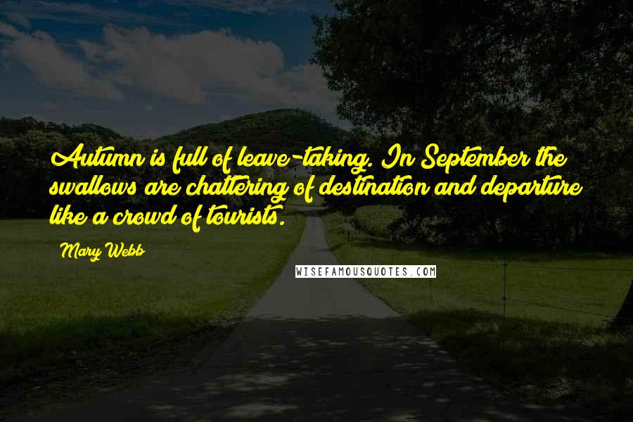 Mary Webb Quotes: Autumn is full of leave-taking. In September the swallows are chattering of destination and departure like a crowd of tourists.