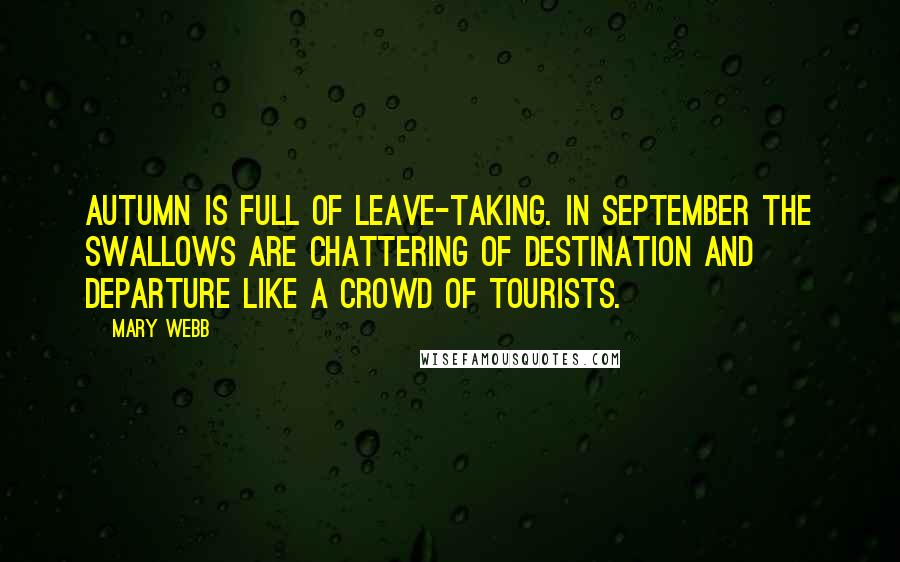 Mary Webb Quotes: Autumn is full of leave-taking. In September the swallows are chattering of destination and departure like a crowd of tourists.